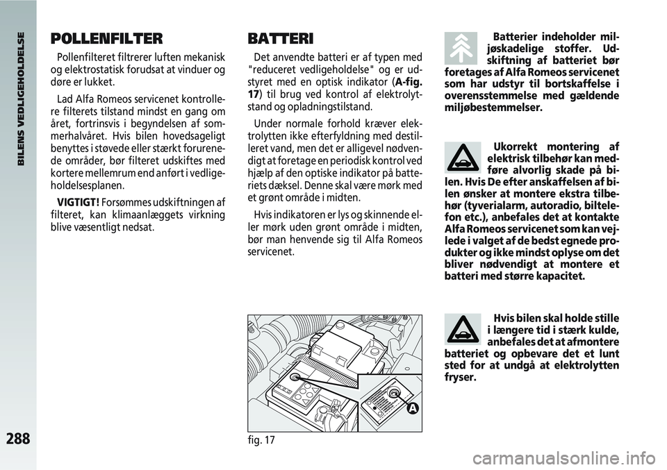 Alfa Romeo 147 2008  Brugs- og vedligeholdelsesvejledning (in Danish) 288fig. 17
BATTERI
Det anvendte batteri er af typen med
"reduceret vedligeholdelse" og er ud-
styret med en optisk indikator (A-fig.
17) til brug ved kontrol af elektrolyt-
stand og opladningstilstand