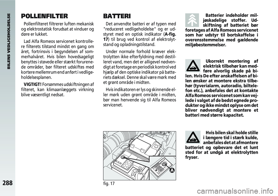 Alfa Romeo 147 2004  Brugs- og vedligeholdelsesvejledning (in Danish) 288fig. 17
BATTERI
Det anvendte batteri er af typen med
"reduceret vedligeholdelse" og er ud-
styret med en optisk indikator (A-fig.
17) til brug ved kontrol af elektrolyt-
stand og opladningstilstand