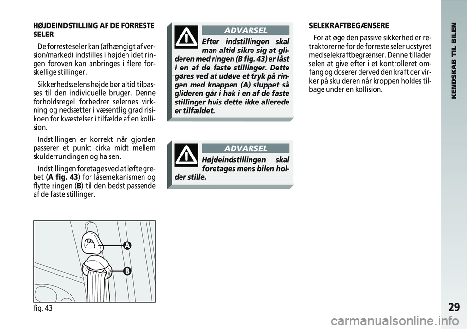 Alfa Romeo 147 2004  Brugs- og vedligeholdelsesvejledning (in Danish) 29fig. 43
SELEKRAFTBEGÆNSEREFor at øge den passive sikkerhed er re-
traktorerne for de forreste seler udstyret
med selekraftbegrænser. Denne tillader
selen at give efter i et kontrolleret om-
fang 