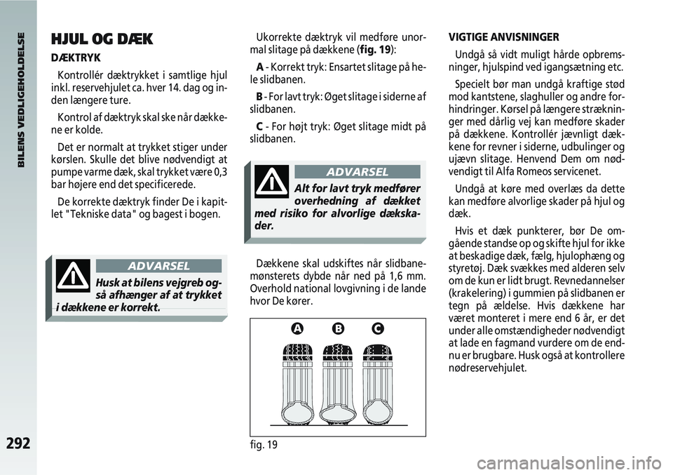 Alfa Romeo 147 2004  Brugs- og vedligeholdelsesvejledning (in Danish) 292fig. 19
Ukorrekte dæktryk vil medføre unor-
mal slitage på dækkene (fig. 19):
A - Korrekt tryk: Ensartet slitage på he-
le slidbanen.
B - For lavt tryk: Øget slitage i siderne af
slidbanen.
C