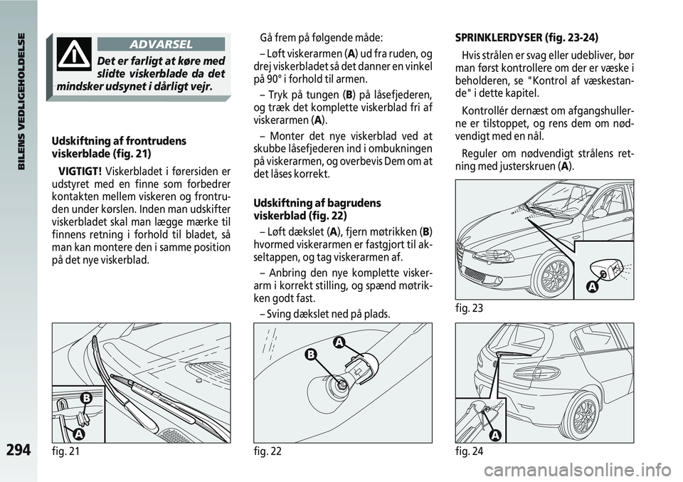 Alfa Romeo 147 2004  Brugs- og vedligeholdelsesvejledning (in Danish) 294fig. 21fig. 22fig. 24
Gå frem på følgende måde:
– Løft viskerarmen (A) ud fra ruden, og
drej viskerbladet så det danner en vinkel
på 90° i forhold til armen.
– Tryk på tungen (B) på l