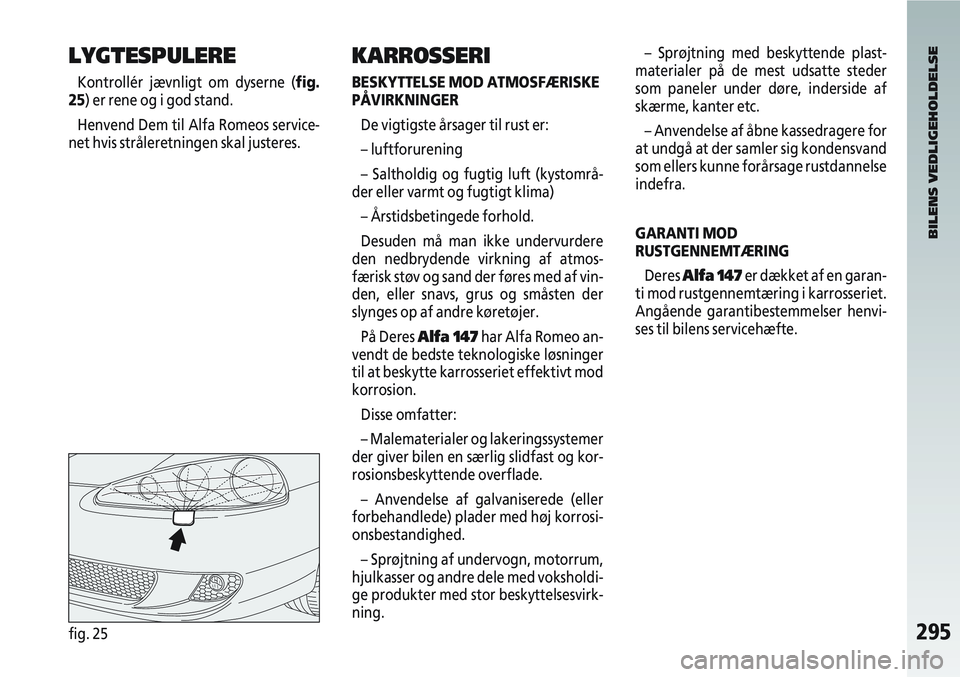 Alfa Romeo 147 2004  Brugs- og vedligeholdelsesvejledning (in Danish) 295fig. 25
LYGTESPULERE
Kontrollér jævnligt om dyserne (fig.
25) er rene og i god stand.
Henvend Dem til Alfa Romeos service-
net hvis stråleretningen skal justeres.
KARROSSERI
BESKYTTELSE MOD ATMO