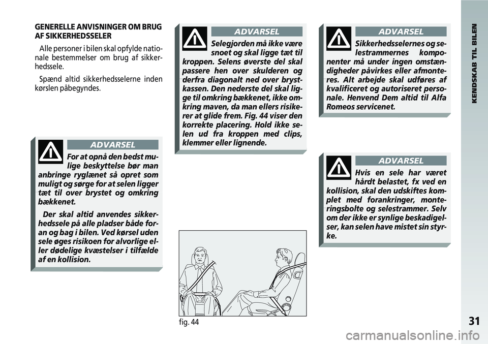 Alfa Romeo 147 2005  Brugs- og vedligeholdelsesvejledning (in Danish) 31fig. 44
KENDSKAB TIL BILEN
ADVARSEL
Sikkerhedsselernes og se-
lestrammernes kompo-
nenter må under ingen omstæn-
digheder påvirkes eller afmonte-
res. Alt arbejde skal udføres af
kvalificeret og