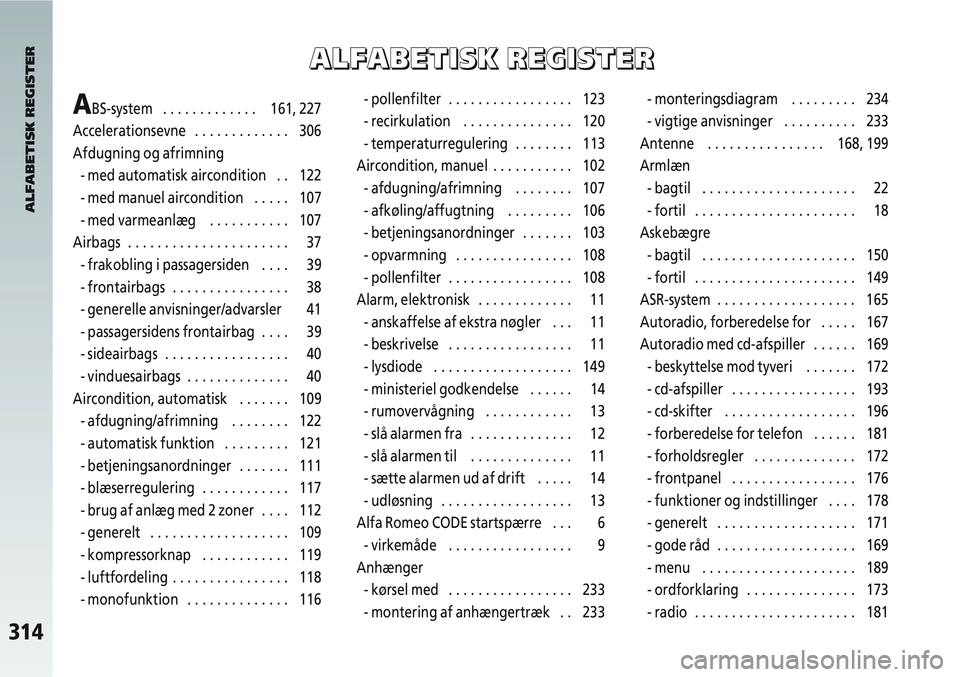Alfa Romeo 147 2005  Brugs- og vedligeholdelsesvejledning (in Danish) 314
ABS-system   . . . . . . . . . . . . . 161, 227
Accelerationsevne   . . . . . . . . . . . . . 306
Afdugning og afrimning - med automatisk aircondition    .  . 122
- med manuel aircondition   . . .