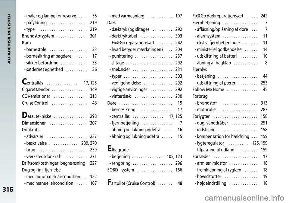 Alfa Romeo 147 2004  Brugs- og vedligeholdelsesvejledning (in Danish) 316
- måler og lampe for reserve    .  .  .  . 56
- påfyldning   . . . . . . . . . . . . . . . . . 219
- type   . . . . . . . . . . . . . . . . . . . . . . 219
Brændstofsystem  . . . . . . . . . . 