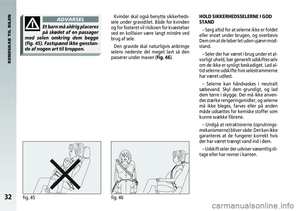 Alfa Romeo 147 2010  Brugs- og vedligeholdelsesvejledning (in Danish) 32fig. 45fig. 46
HOLD SIKKERHEDSSELERNE I GOD
STAND– Sørg altid for at selerne ikke er foldet
eller snoet under brugen, og overbevis
Dem om at de løber let uden ujævn mod-
stand.
– Seler der ha