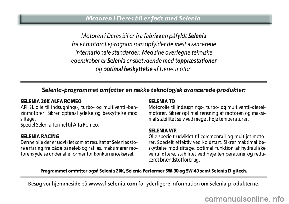 Alfa Romeo 147 2005  Brugs- og vedligeholdelsesvejledning (in Danish) Motoren i Deres bil er født med Selenia.
SELENIA 20K ALFA ROMEO
API SL olie til indsugnings-, turbo- og multiventil-ben-
zinmotorer. Sikrer optimal ydelse og beskyttelse mod
slitage.
Speciel Selenia-