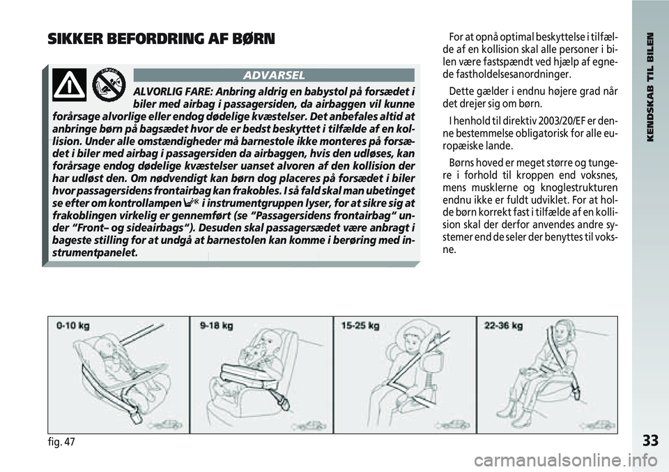 Alfa Romeo 147 2005 Brugs- og vedligeholdelsesvejledning (in Danish) 33fig. 47
For at opnå optimal beskyttelse i tilfæl-
de af en kollision skal alle personer i bi-
len være fastspændt ved hjælp af egne-
de fastholdelsesanordninger.
Dette gælder i endnu højere g Alfa Romeo 147 2005 Brugs- og vedligeholdelsesvejledning (in Danish) 33fig. 47
For at opnå optimal beskyttelse i tilfæl-
de af en kollision skal alle personer i bi-
len være fastspændt ved hjælp af egne-
de fastholdelsesanordninger.
Dette gælder i endnu højere g