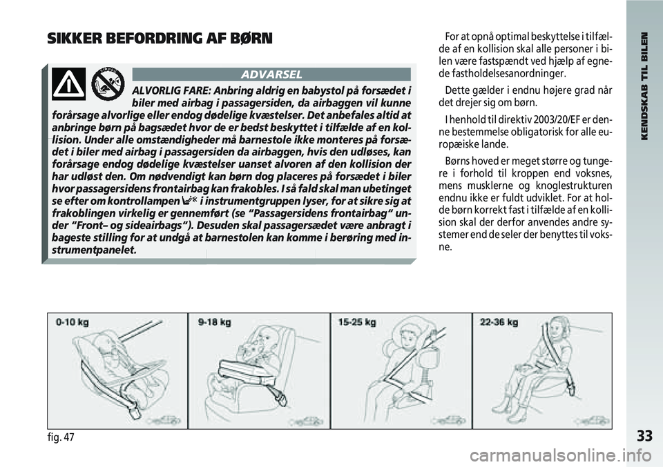 Alfa Romeo 147 2005  Brugs- og vedligeholdelsesvejledning (in Danish) 33fig. 47
For at opnå optimal beskyttelse i tilfæl-
de af en kollision skal alle personer i bi-
len være fastspændt ved hjælp af egne-
de fastholdelsesanordninger.
Dette gælder i endnu højere g