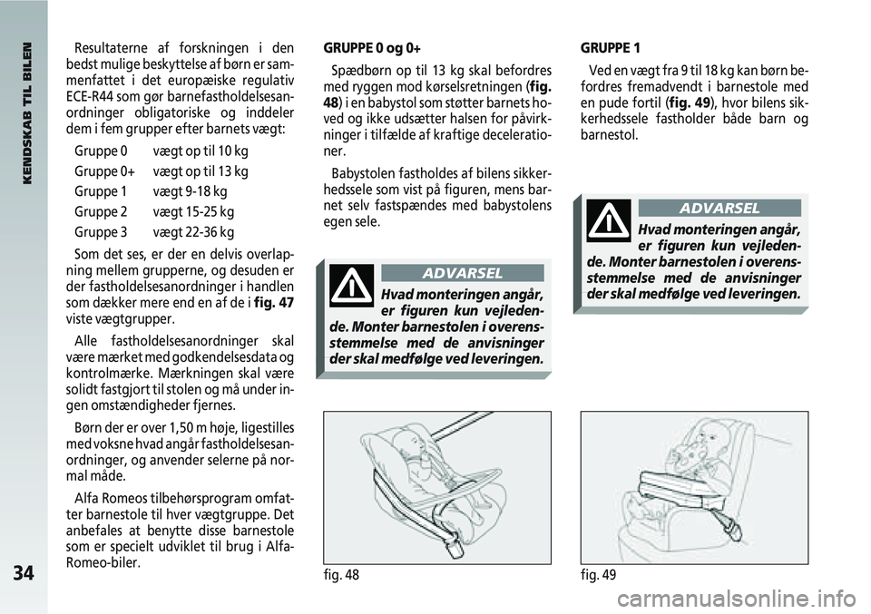 Alfa Romeo 147 2005 Brugs- og vedligeholdelsesvejledning (in Danish) 34fig. 48fig. 49
GRUPPE 0 og 0+Spædbørn op til 13 kg skal befordres
med ryggen mod kørselsretningen (fig.
48) i en babystol som støtter barnets ho-
ved og ikke udsætter halsen for påvirk-
ninger Alfa Romeo 147 2005 Brugs- og vedligeholdelsesvejledning (in Danish) 34fig. 48fig. 49
GRUPPE 0 og 0+Spædbørn op til 13 kg skal befordres
med ryggen mod kørselsretningen (fig.
48) i en babystol som støtter barnets ho-
ved og ikke udsætter halsen for påvirk-
ninger