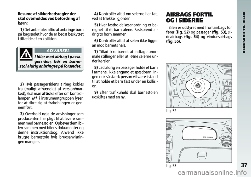 Alfa Romeo 147 2005 Brugs- og vedligeholdelsesvejledning (in Danish) 37fig. 53
Resume af sikkerhedsregler der
skal overholdes ved befordring af
børn:1) Det anbefales altid at anbringe børn
på bagsædet hvor de er bedst beskyttet
i tilfælde af en kollision.
2) Hvis Alfa Romeo 147 2005 Brugs- og vedligeholdelsesvejledning (in Danish) 37fig. 53
Resume af sikkerhedsregler der
skal overholdes ved befordring af
børn:1) Det anbefales altid at anbringe børn
på bagsædet hvor de er bedst beskyttet
i tilfælde af en kollision.
2) Hvis