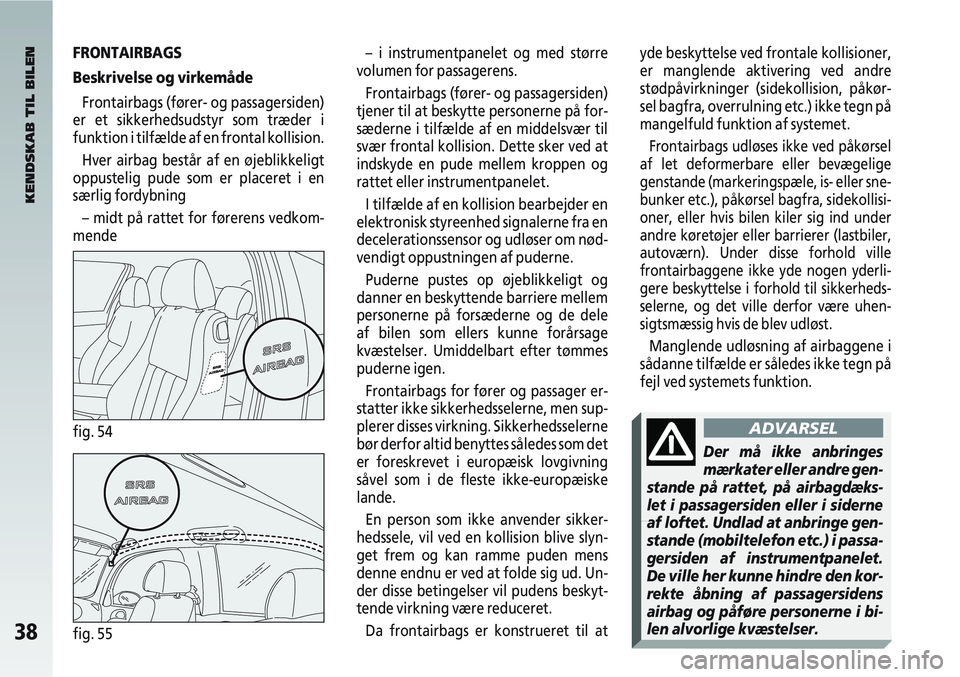 Alfa Romeo 147 2009  Brugs- og vedligeholdelsesvejledning (in Danish) 38fig. 55
– i instrumentpanelet og med større
volumen for passagerens.
Frontairbags (fører- og passagersiden)
tjener til at beskytte personerne på for-
sæderne i tilfælde af en middelsvær til

