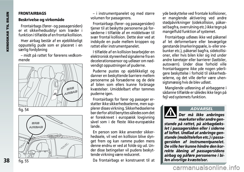 Alfa Romeo 147 2005 Brugs- og vedligeholdelsesvejledning (in Danish) 38fig. 55
– i instrumentpanelet og med større
volumen for passagerens.
Frontairbags (fører- og passagersiden)
tjener til at beskytte personerne på for-
sæderne i tilfælde af en middelsvær til
Alfa Romeo 147 2005 Brugs- og vedligeholdelsesvejledning (in Danish) 38fig. 55
– i instrumentpanelet og med større
volumen for passagerens.
Frontairbags (fører- og passagersiden)
tjener til at beskytte personerne på for-
sæderne i tilfælde af en middelsvær til