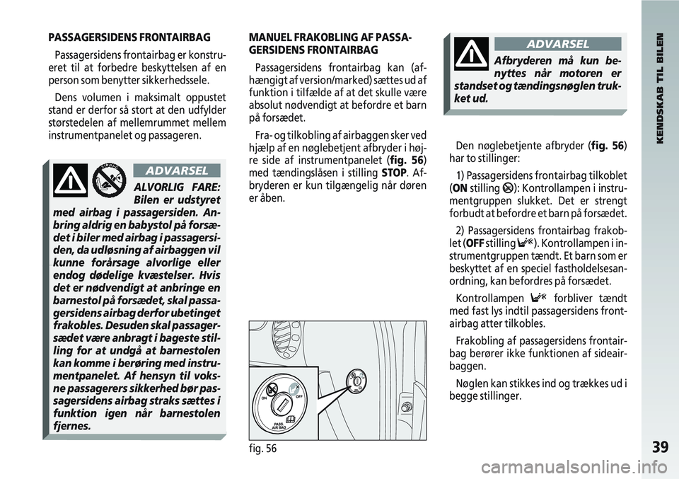Alfa Romeo 147 2006  Brugs- og vedligeholdelsesvejledning (in Danish) 39fig. 56
PASSAGERSIDENS FRONTAIRBAGPassagersidens frontairbag er konstru-
eret til at forbedre beskyttelsen af en
person som benytter sikkerhedssele.
Dens volumen i maksimalt oppustet
stand er derfor