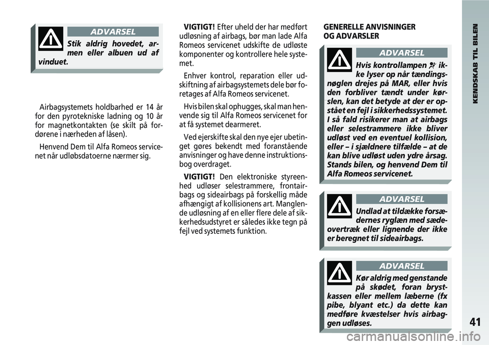 Alfa Romeo 147 2010  Brugs- og vedligeholdelsesvejledning (in Danish) 41
Airbagsystemets holdbarhed er 14 år
for den pyrotekniske ladning og 10 år
for magnetkontakten (se skilt på for-
dørene i nærheden af låsen).
Henvend Dem til Alfa Romeos service-
net når udl�