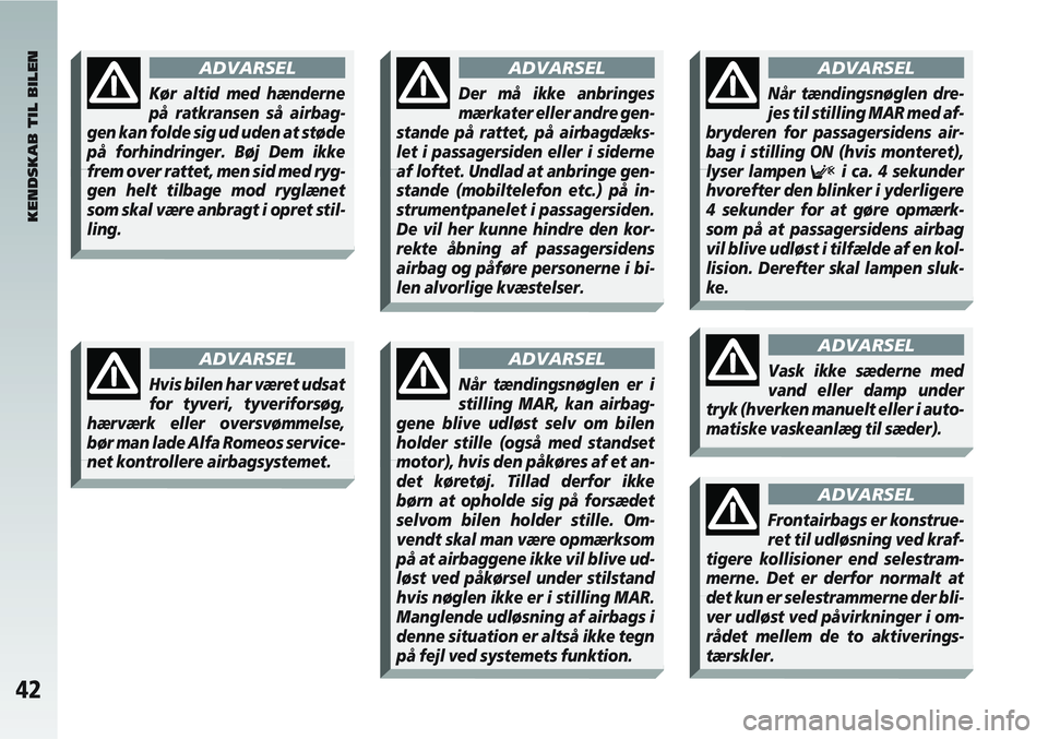 Alfa Romeo 147 2005  Brugs- og vedligeholdelsesvejledning (in Danish) 42
KENDSKAB TIL BILEN
ADVARSEL
Kør altid med hænderne
på ratkransen så airbag-
gen kan folde sig ud uden at støde
på forhindringer. Bøj Dem ikke
frem over rattet, men sid med ryg-
gen helt tilb