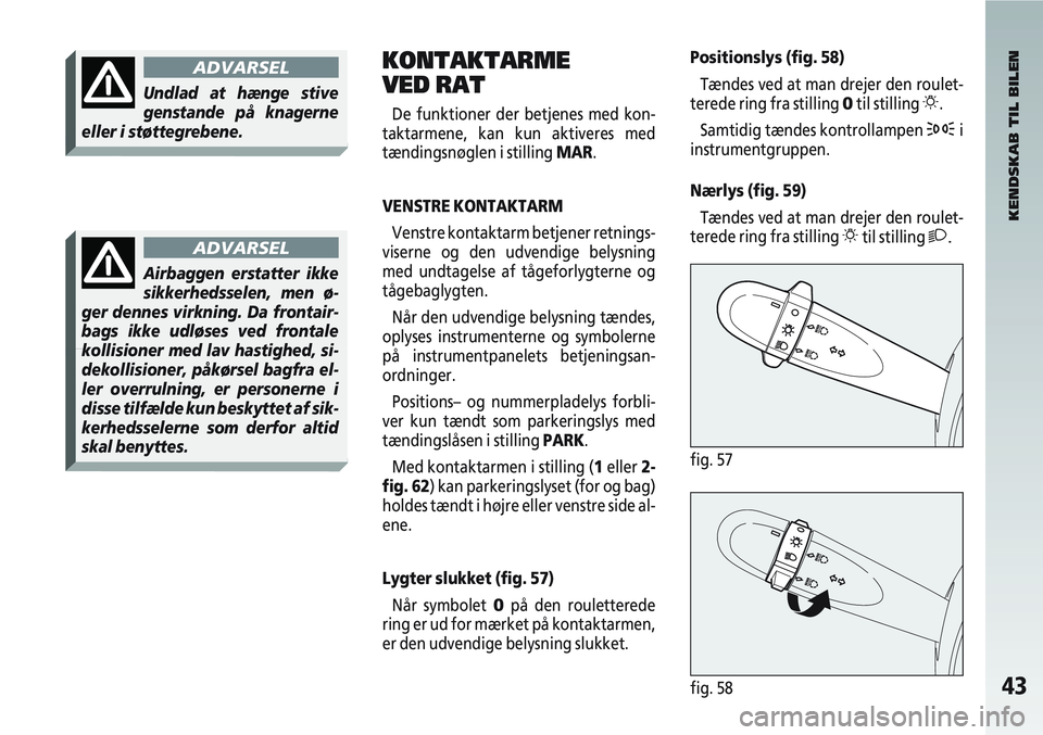 Alfa Romeo 147 2004 Brugs- og vedligeholdelsesvejledning (in Danish) 43fig. 58
KONTAKTARME
VED RAT
De funktioner der betjenes med kon-
taktarmene, kan kun aktiveres med
tændingsnøglen i stilling MAR.
VENSTRE KONTAKTARM Venstre kontaktarm betjener retnings-
viserne Alfa Romeo 147 2004 Brugs- og vedligeholdelsesvejledning (in Danish) 43fig. 58
KONTAKTARME
VED RAT
De funktioner der betjenes med kon-
taktarmene, kan kun aktiveres med
tændingsnøglen i stilling MAR.
VENSTRE KONTAKTARM Venstre kontaktarm betjener retnings-
viserne