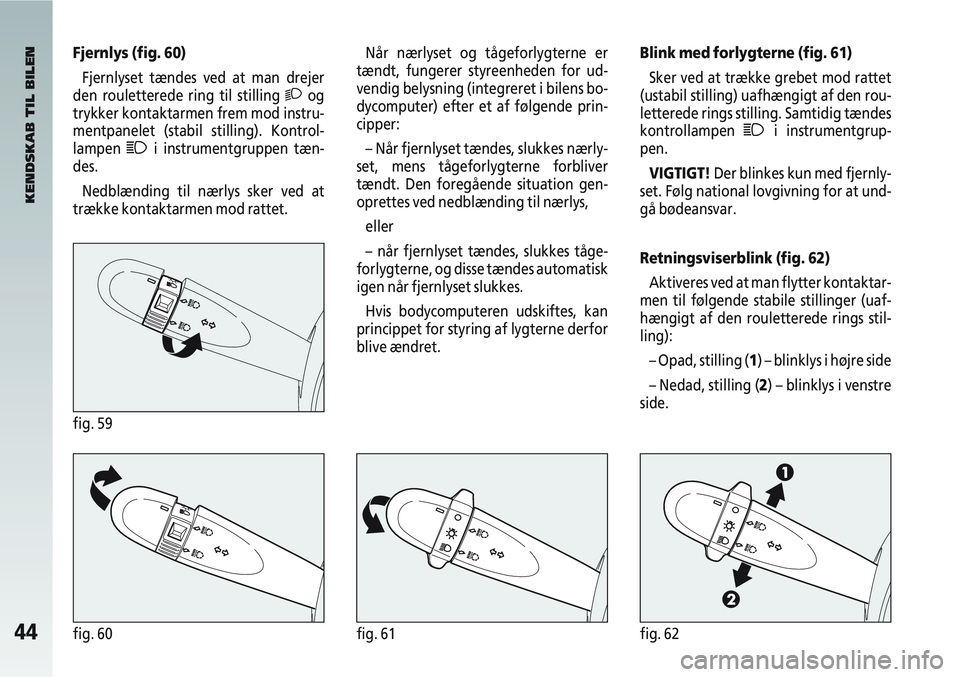 Alfa Romeo 147 2004 Brugs- og vedligeholdelsesvejledning (in Danish) 44fig. 60fig. 61fig. 62
Når nærlyset og tågeforlygterne er
tændt, fungerer styreenheden for ud-
vendig belysning (integreret i bilens bo-
dycomputer) efter et af følgende prin-
cipper:
– Når f Alfa Romeo 147 2004 Brugs- og vedligeholdelsesvejledning (in Danish) 44fig. 60fig. 61fig. 62
Når nærlyset og tågeforlygterne er
tændt, fungerer styreenheden for ud-
vendig belysning (integreret i bilens bo-
dycomputer) efter et af følgende prin-
cipper:
– Når f