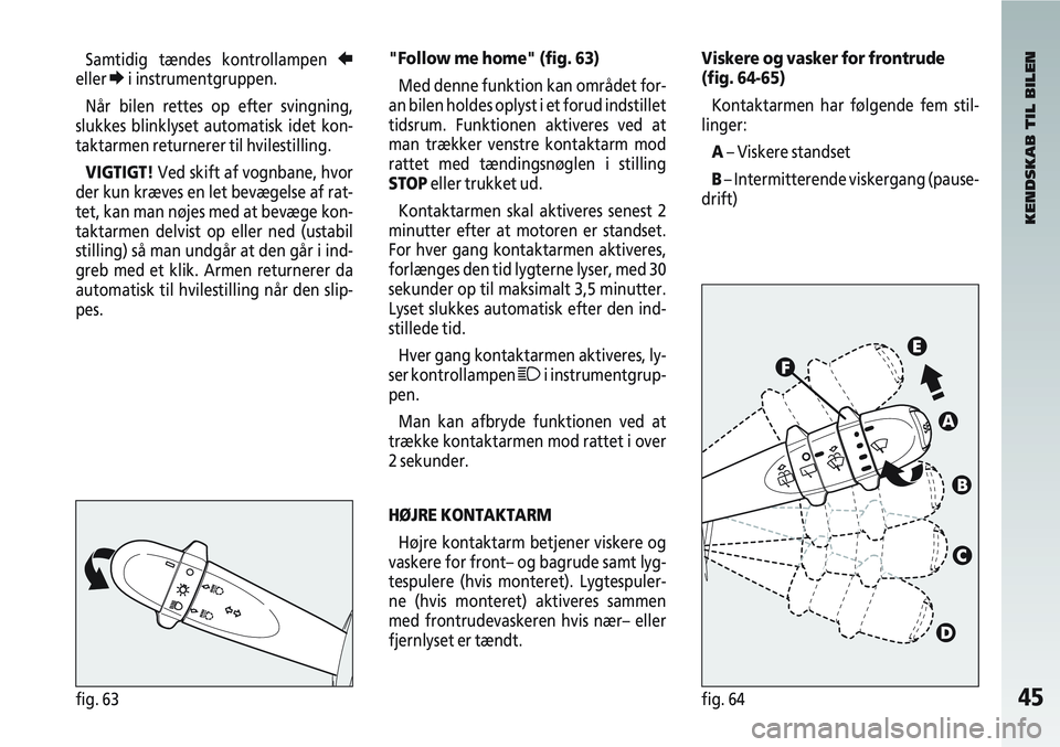 Alfa Romeo 147 2006  Brugs- og vedligeholdelsesvejledning (in Danish) 45fig. 63fig. 64
Samtidig tændes kontrollampen R
eller Ei instrumentgruppen.
Når bilen rettes op efter svingning,
slukkes blinklyset automatisk idet kon-
taktarmen returnerer til hvilestilling.
VIGT