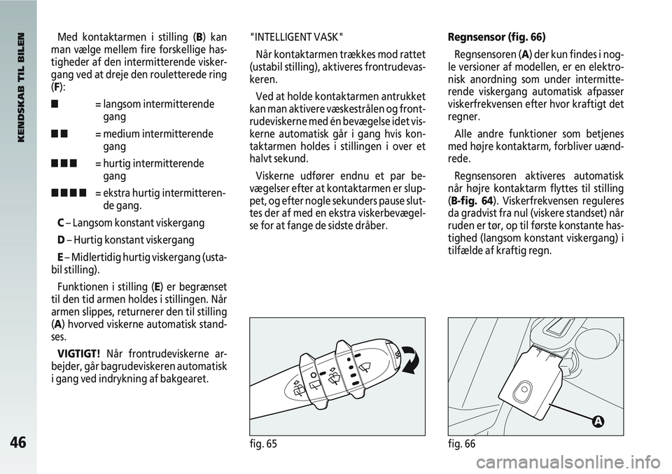 Alfa Romeo 147 2010  Brugs- og vedligeholdelsesvejledning (in Danish) 46fig. 65fig. 66
Med kontaktarmen i stilling (B) kan
man vælge mellem fire forskellige has-
tigheder af den intermitterende visker-
gang ved at dreje den rouletterede ring
(F):
■ = langsom intermit