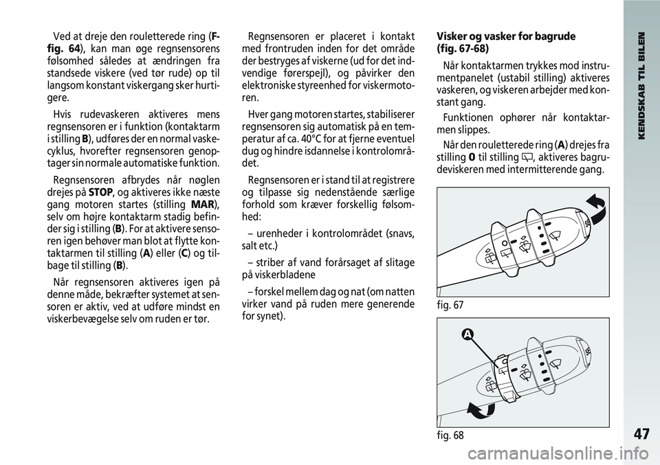 Alfa Romeo 147 2004 Brugs- og vedligeholdelsesvejledning (in Danish) 47fig. 68
Ved at dreje den rouletterede ring (F-
fig. 64), kan man øge regnsensorens
følsomhed således at ændringen fra
standsede viskere (ved tør rude) op til
langsom konstant viskergang sker hu Alfa Romeo 147 2004 Brugs- og vedligeholdelsesvejledning (in Danish) 47fig. 68
Ved at dreje den rouletterede ring (F-
fig. 64), kan man øge regnsensorens
følsomhed således at ændringen fra
standsede viskere (ved tør rude) op til
langsom konstant viskergang sker hu