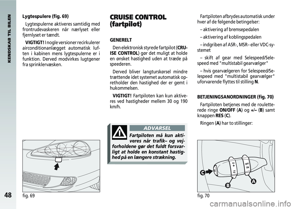 Alfa Romeo 147 2004 Brugs- og vedligeholdelsesvejledning (in Danish) 48fig. 69fig. 70
Lygtespulere (fig. 69)Lygtespulerne aktiveres samtidig med
frontrudevaskeren når nærlyset eller
fjernlyset er tændt.
VIGTIGT! I nogle versioner recirkulerer
airconditionanlægget a Alfa Romeo 147 2004 Brugs- og vedligeholdelsesvejledning (in Danish) 48fig. 69fig. 70
Lygtespulere (fig. 69)Lygtespulerne aktiveres samtidig med
frontrudevaskeren når nærlyset eller
fjernlyset er tændt.
VIGTIGT! I nogle versioner recirkulerer
airconditionanlægget a