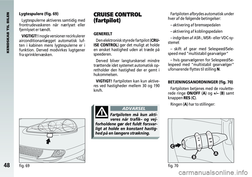 Alfa Romeo 147 2008  Brugs- og vedligeholdelsesvejledning (in Danish) 48fig. 69fig. 70
Lygtespulere (fig. 69)Lygtespulerne aktiveres samtidig med
frontrudevaskeren når nærlyset eller
fjernlyset er tændt.
VIGTIGT! I nogle versioner recirkulerer
airconditionanlægget a