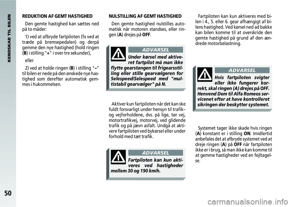 Alfa Romeo 147 2011  Brugs- og vedligeholdelsesvejledning (in Danish) 50
REDUKTION AF GEMT HASTIGHEDDen gemte hastighed kan sættes ned
på to måder:
1) ved at afbryde fartpiloten (fx ved at
træde på bremsepedalen) og derpå
gemme den nye hastighed (hold ringen
(B) i