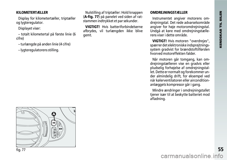 Alfa Romeo 147 2005 Brugs- og vedligeholdelsesvejledning (in Danish) 55fig. 77
Nulstilling af triptæller: Hold knappen
(A-fig. 77) på panelet ved siden af rat-
stammen indtrykket et par sekunder.
VIGTIGT! Hvis batteriforbindelserne
afbrydes, vil turlængden ikke bliv Alfa Romeo 147 2005 Brugs- og vedligeholdelsesvejledning (in Danish) 55fig. 77
Nulstilling af triptæller: Hold knappen
(A-fig. 77) på panelet ved siden af rat-
stammen indtrykket et par sekunder.
VIGTIGT! Hvis batteriforbindelserne
afbrydes, vil turlængden ikke bliv