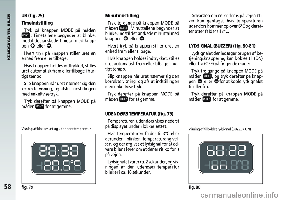 Alfa Romeo 147 2005  Brugs- og vedligeholdelsesvejledning (in Danish) Visning af klokkeslæt og udendørs temperaturVisning af tilkoblet lydsignal (BUZZER ON)
58fig. 79fig. 80
UR (fig. 79)
TimeindstillingTryk på knappen MODE på måden
Q: Timetallene begynder at blinke