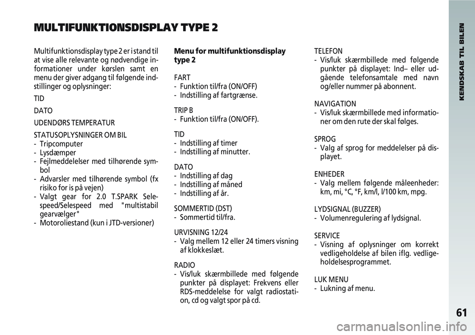 Alfa Romeo 147 2006  Brugs- og vedligeholdelsesvejledning (in Danish) 61
Multifunktionsdisplay type 2 er i stand til
at vise alle relevante og nødvendige in-
formationer under kørslen samt en
menu der giver adgang til følgende ind-
stillinger og oplysninger:
TID
DATO