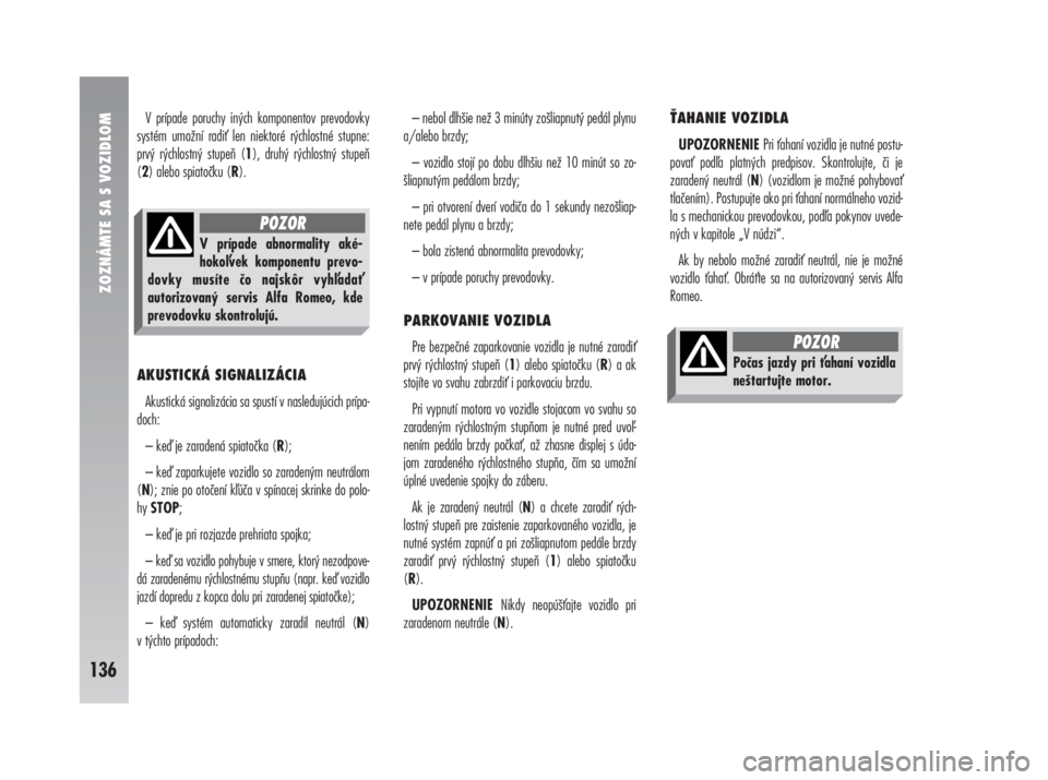 Alfa Romeo 147 2011  Návod na použitie a údržbu (in Slovak) V prípade poruchy iných komponentov prevodovky
systém umožní radi len niektoré rýchlostné stupne:
prvý rýchlostný stupeň (1), druhý rýchlostný stupeň
(2) alebo spiatočku (R).
AKUSTIC