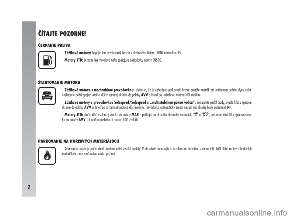 Alfa Romeo 147 2010  Návod na použitie a údržbu (in Slovak) 2ČÍTAJTE POZORNE!
ČERPANIE PALIVA
Zážihové motory:čerpajte len bezolovnatý benzín s oktánovým číslom (RON) minimálne 95.
Motory JTD:čerpajte len motorovú naftu spĺňajúcu požiadavky