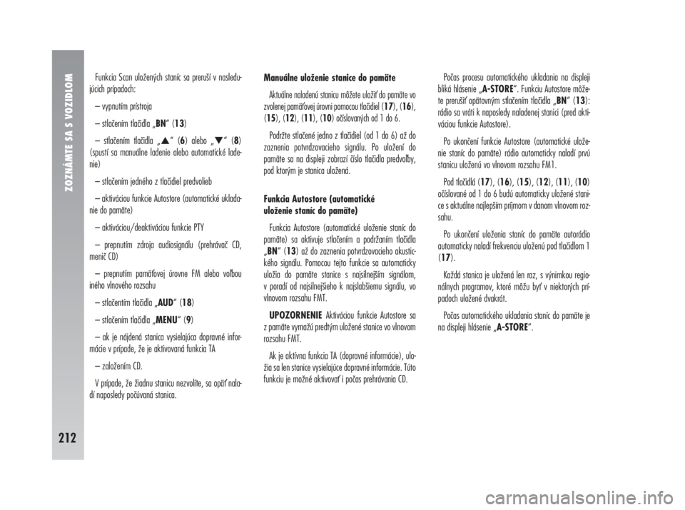 Alfa Romeo 147 2009  Návod na použitie a údržbu (in Slovak) ZOZNÁMTE SA S VOZIDLOM
212
Funkcia Scan uložených staníc sa preruší v nasledu-
júcich prípadoch:
– vypnutím prístroja
– stlačením tlačidla „BN“ (13)
– stlačením tlačidla „	