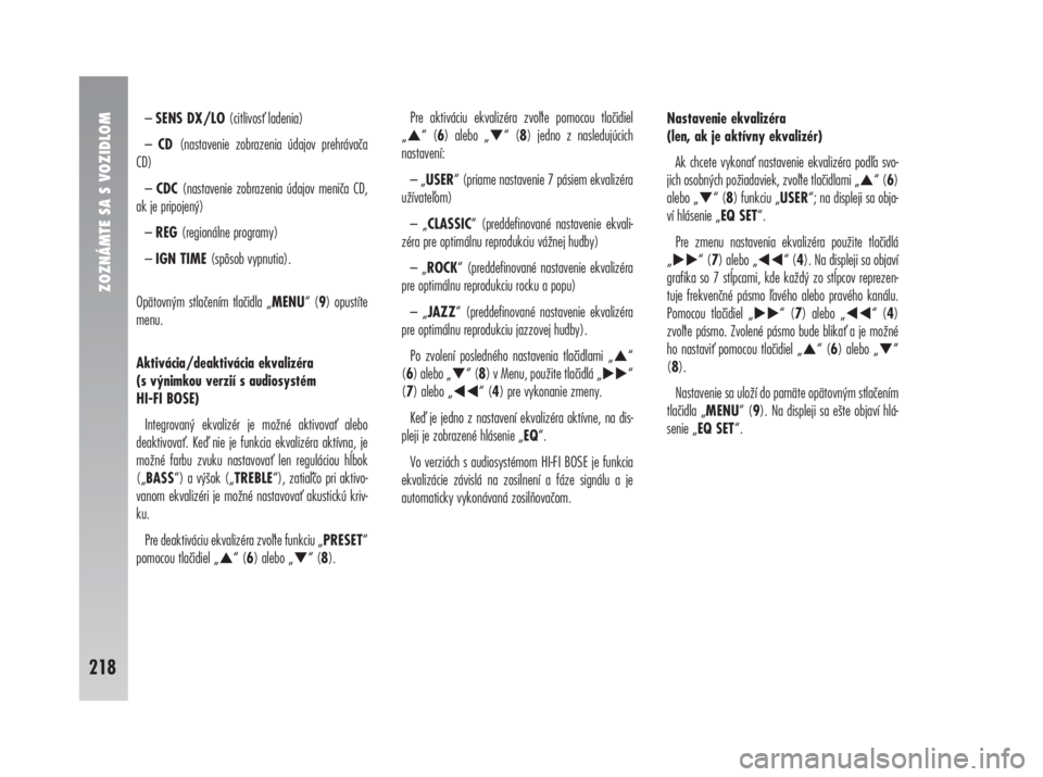 Alfa Romeo 147 2010  Návod na použitie a údržbu (in Slovak) ZOZNÁMTE SA S VOZIDLOM
218
– SENS DX/LO (citlivos ladenia)
– CD (nastavenie zobrazenia údajov prehrávača
CD)
– CDC (nastavenie zobrazenia údajov meniča CD,
ak je pripojený)
– REG (regi