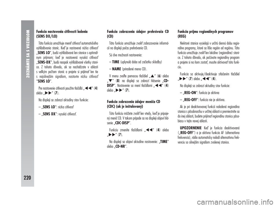 Alfa Romeo 147 2009  Návod na použitie a údržbu (in Slovak) ZOZNÁMTE SA S VOZIDLOM
220
Funkcia nastavenia citlivosti ladenia 
(SENS DX/LO)
Táto funkcia umožňuje meni citlivos automatického
vyhadávania staníc. Ke je nastavená nízka citlivos
„SEN