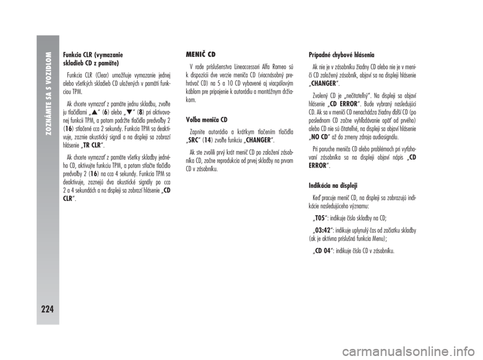 Alfa Romeo 147 2009  Návod na použitie a údržbu (in Slovak) ZOZNÁMTE SA S VOZIDLOM
224
Funkcia CLR (vymazanie 
skladieb CD z pamäte)
Funkcia CLR (Clear) umožňuje vymazanie jednej
alebo všetkých skladieb CD uložených v pamäti funk-
ciou TPM.
Ak chcete 