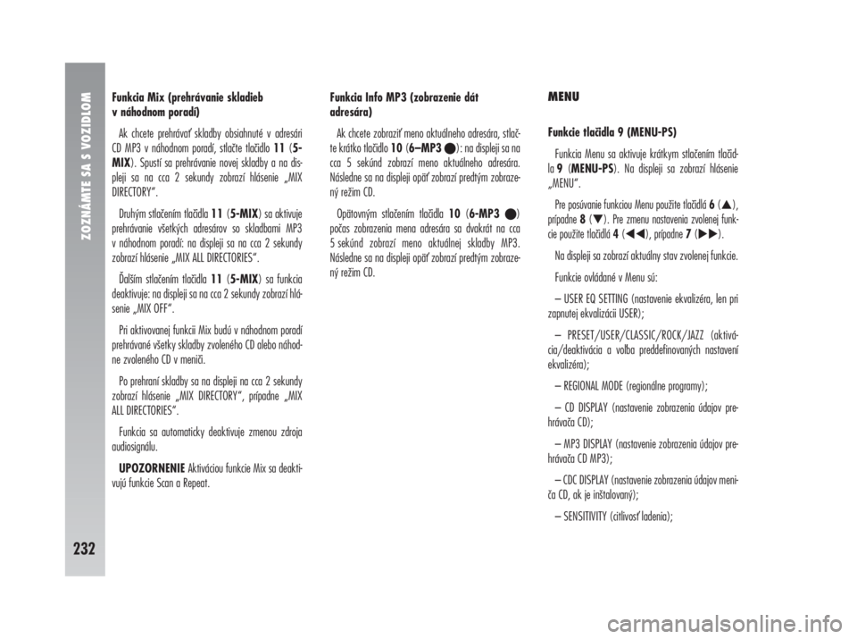 Alfa Romeo 147 2010  Návod na použitie a údržbu (in Slovak) ZOZNÁMTE SA S VOZIDLOM
232
Funkcia Mix (prehrávanie skladieb 
v náhodnom poradí)
Ak chcete prehráva skladby obsiahnuté v adresári 
CD MP3 v náhodnom poradí, stlačte tlačidlo 11(5-
MIX). Sp