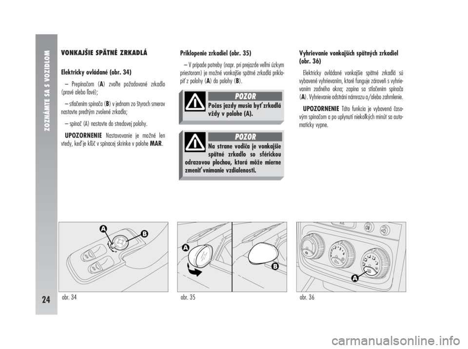 Alfa Romeo 147 2008  Návod na použitie a údržbu (in Slovak) VONKAJŠIE SPÄTNÉ ZRKADLÁ
Elektricky ovládané (obr. 34)
– Prepínačom (A) zvote požadované zrkadlo
(pravé alebo avé);
– stlačením spínača (B) v jednom zo štyroch smerov
nastavte p
