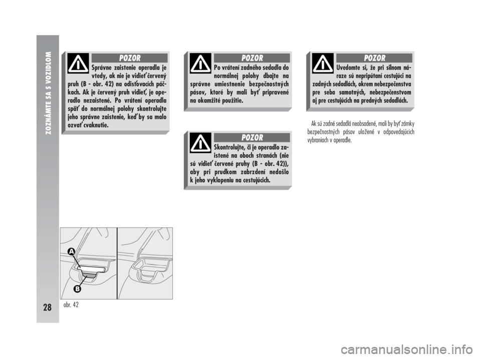 Alfa Romeo 147 2008  Návod na použitie a údržbu (in Slovak) Ak sú zadné sedadlá neobsadené, mali by by zámky
bezpečnostných pásov uložené v odpovedajúcich
vybraniach v operadle.
ZOZNÁMTE SA S VOZIDLOM
28obr. 42
Správne zaistenie operadla je
vtedy
