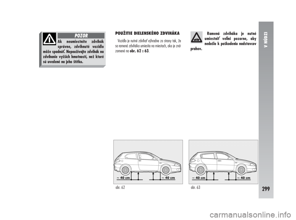 Alfa Romeo 147 2011  Návod na použitie a údržbu (in Slovak) POUŽITIE DIELENSKÉHO ZDVIHÁKA
Vozidlo je nutné zdvíha výhradne zo strany tak, že
sa ramená zdviháka umiestia na miestach, ako je zná-
zornené na obr. 62a63.Ramená zdviháka je nutné 
umi