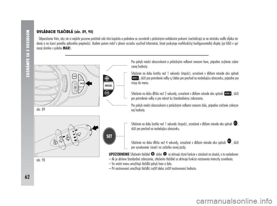 Alfa Romeo 147 2010  Návod na použitie a údržbu (in Slovak) obr. 90
ZOZNÁMTE SA S VOZIDLOM
62
Pre pohyb medzi obrazovkami a príslušnými vobami smerom hore, prípadne zvýšenie zobra-
zenej hodnoty.
Stlačenie na dobu kratšiu než 1 sekundu (impulz), ozn