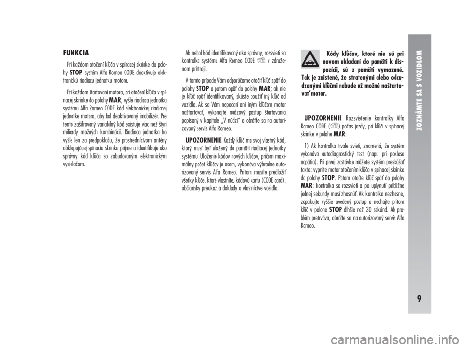 Alfa Romeo 147 2009  Návod na použitie a údržbu (in Slovak) FUNKCIA
Pri každom otočení kúča v spínacej skrinke do polo-
hy STOP systém Alfa Romeo CODE deaktivuje elek-
tronickú riadiacu jednotku motora.
Pri každom štartovaní motora, pri otočení k