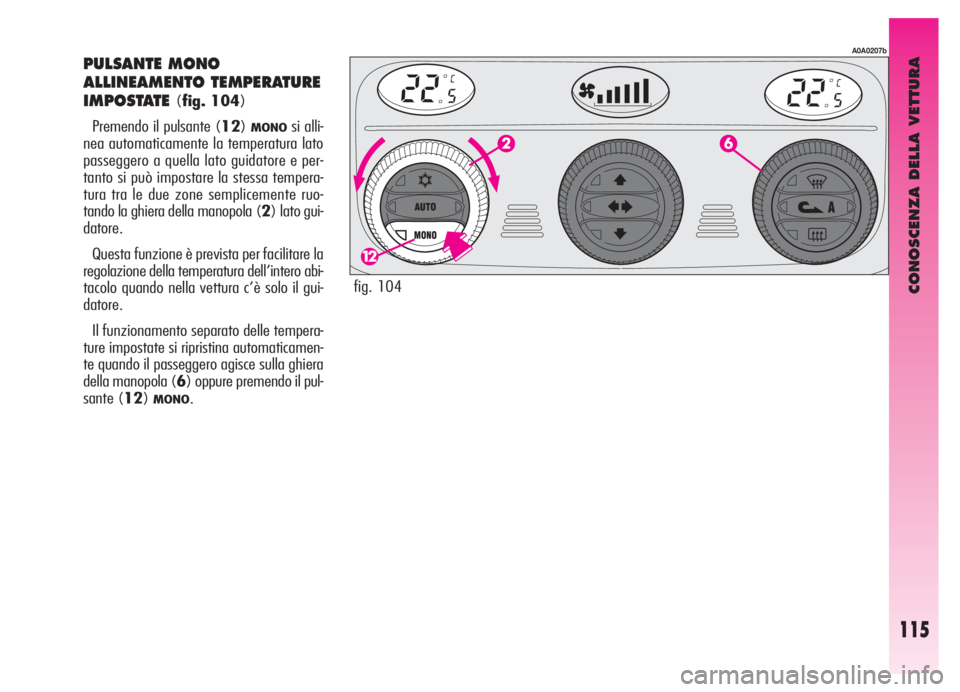 Alfa Romeo GT 2005  Libretto Uso Manutenzione (in Italian) CONOSCENZA DELLA VETTURA
115
PULSANTE MONO
ALLINEAMENTO TEMPERATURE
IMPOSTATE
(fig. 104)
Premendo il pulsante (12)
MONOsi alli-
nea automaticamente la temperatura lato
passeggero a quella lato guidato
