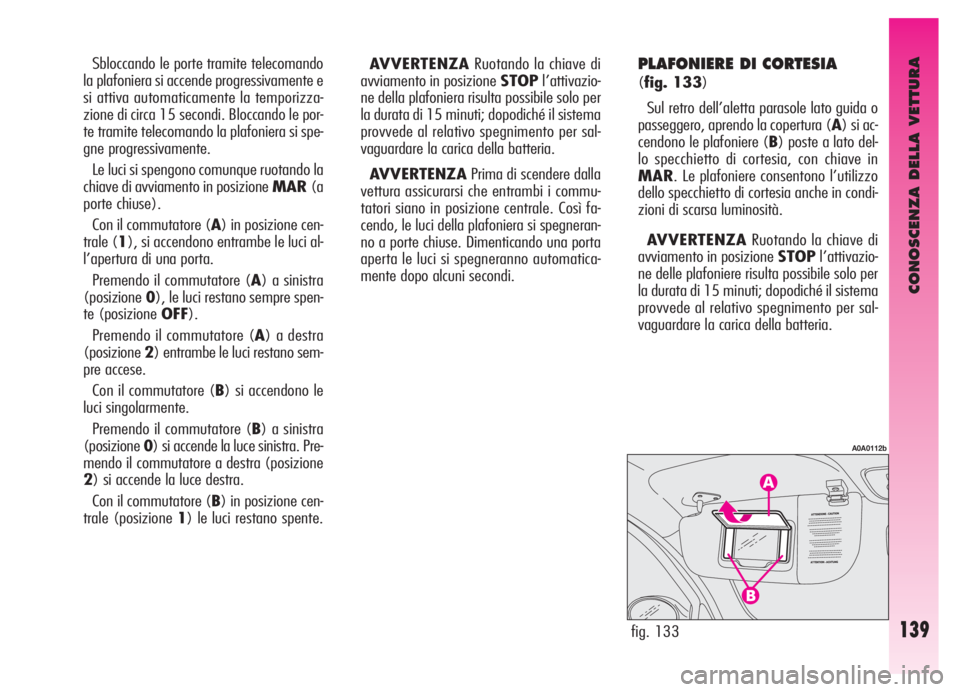 Alfa Romeo GT 2005  Libretto Uso Manutenzione (in Italian) CONOSCENZA DELLA VETTURA
139fig. 133
A0A0112b
Sbloccando le porte tramite telecomando
la plafoniera si accende progressivamente e
si attiva automaticamente la temporizza-
zione di circa 15 secondi. Bl