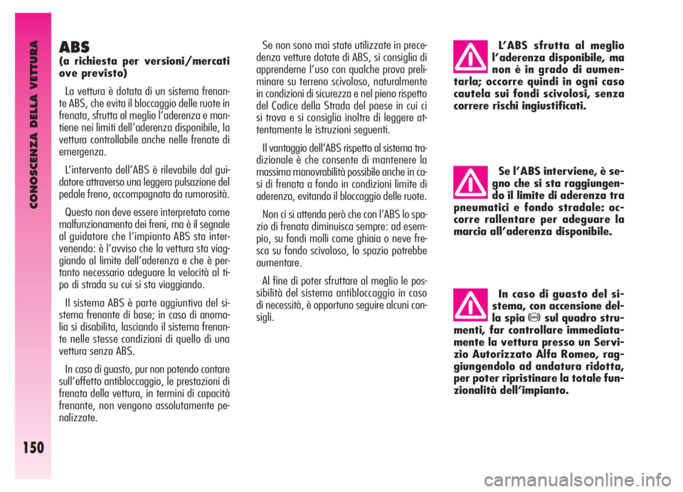 Alfa Romeo GT 2005  Libretto Uso Manutenzione (in Italian) CONOSCENZA DELLA VETTURA
150
ABS
(a richiesta per versioni/mercati
ove previsto)
La vettura è dotata di un sistema frenan-
te ABS, che evita il bloccaggio delle ruote in
frenata, sfrutta al meglio l�