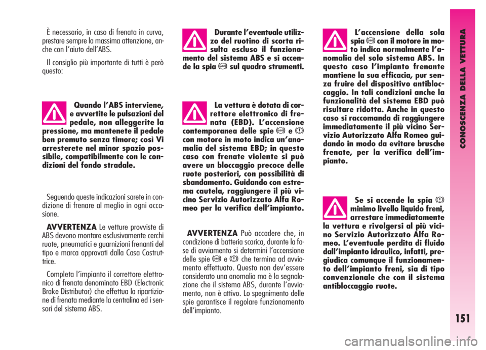 Alfa Romeo GT 2005  Libretto Uso Manutenzione (in Italian) CONOSCENZA DELLA VETTURA
151
È necessario, in caso di frenata in curva,
prestare sempre la massima attenzione, an-
che con l’aiuto dell’ABS.
Il consiglio più importante di tutti è però
questo: