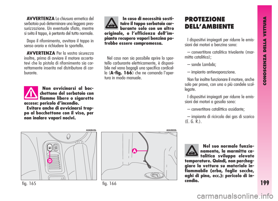 Alfa Romeo GT 2005  Libretto Uso Manutenzione (in Italian) CONOSCENZA DELLA VETTURA
199
PROTEZIONE
DELL’AMBIENTE
I dispositivi impiegati per ridurre le emis-
sioni dei motori a benzina sono:
– convertitore catalitico trivalente (mar-
mitta catalitica);
