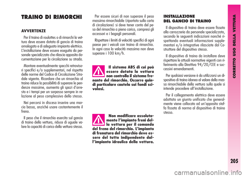 Alfa Romeo GT 2005  Libretto Uso Manutenzione (in Italian) CORRETTO USO DELLA VETTURA
205
TRAINO DI RIMORCHI
AVVERTENZE 
Per il traino di roulottes o di rimorchi la vet-
tura deve essere dotata di gancio di traino
omologato e di adeguato impianto elettrico.
L