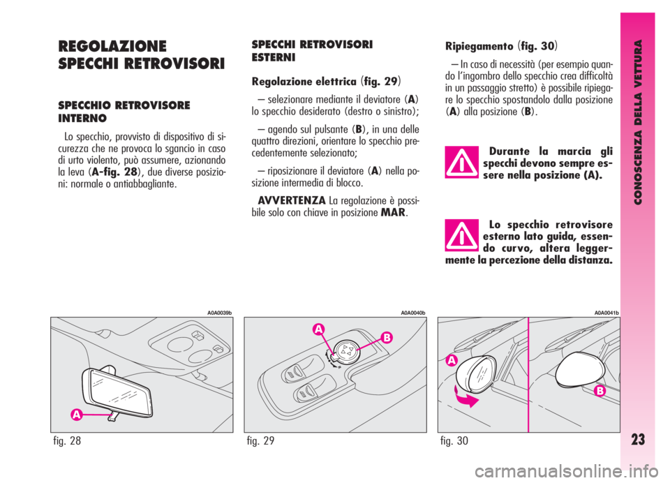 Alfa Romeo GT 2005  Libretto Uso Manutenzione (in Italian) CONOSCENZA DELLA VETTURA
23
REGOLAZIONE
SPECCHI RETROVISORI
SPECCHIO RETROVISORE
INTERNO
Lo specchio, provvisto di dispositivo di si-
curezza che ne provoca lo sgancio in caso
di urto violento, può a